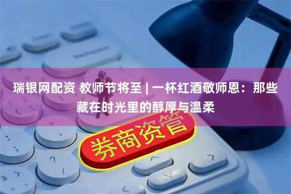 瑞银网配资 教师节将至 | 一杯红酒敬师恩：那些藏在时光里的醇厚与温柔