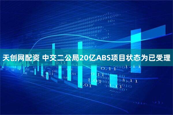 天创网配资 中交二公局20亿ABS项目状态为已受理