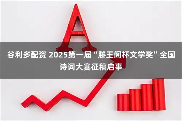 谷利多配资 2025第一届“滕王阁杯文学奖”全国诗词大赛征稿启事