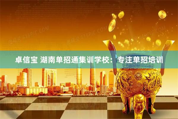 卓信宝 湖南单招通集训学校：专注单招培训