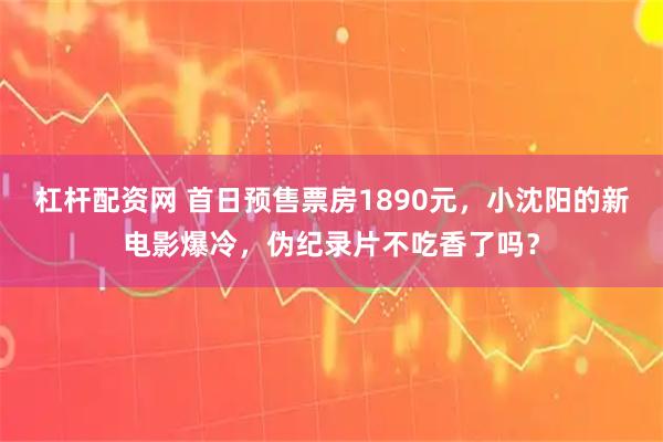 杠杆配资网 首日预售票房1890元，小沈阳的新电影爆冷，伪纪录片不吃香了吗？