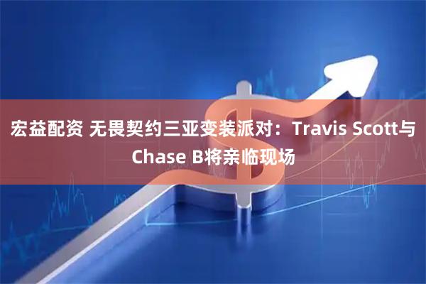 宏益配资 无畏契约三亚变装派对：Travis Scott与Chase B将亲临现场