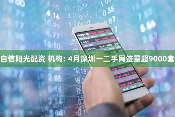 自信阳光配资 机构: 4月深圳一二手网签量超9000套